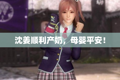 沈姜顺利产奶，母婴平安！