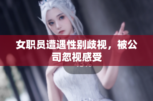 女职员遭遇性别歧视，被公司忽视感受