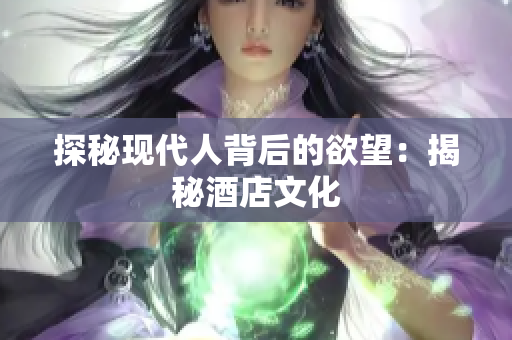 探秘现代人背后的欲望：揭秘酒店文化