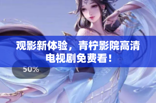 观影新体验，青柠影院高清电视剧免费看！