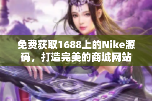 免费获取1688上的Nike源码，打造完美的商城网站