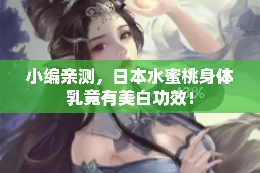 小编亲测，日本水蜜桃身体乳竟有美白功效！