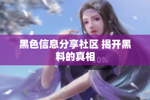 黑色信息分享社区 揭开黑料的真相