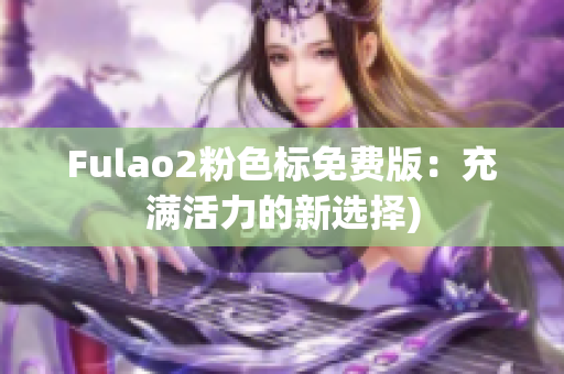 Fulao2粉色标免费版：充满活力的新选择)