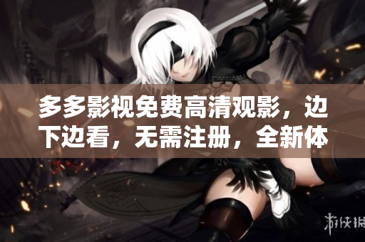 多多影视免费高清观影，边下边看，无需注册，全新体验！