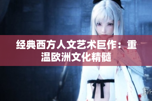 经典西方人文艺术巨作：重温欧洲文化精髓