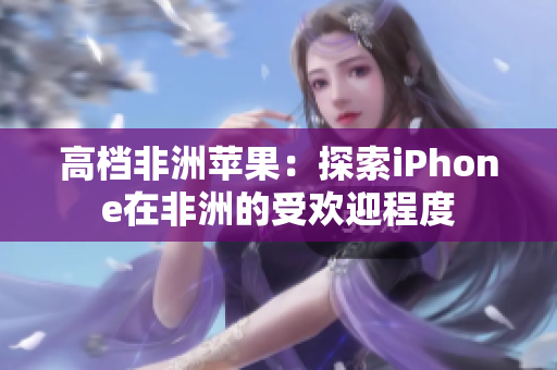 高档非洲苹果：探索iPhone在非洲的受欢迎程度