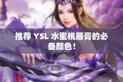 推荐 YSL 水蜜桃唇膏的必备颜色！