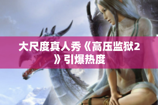 大尺度真人秀《高压监狱2》引爆热度