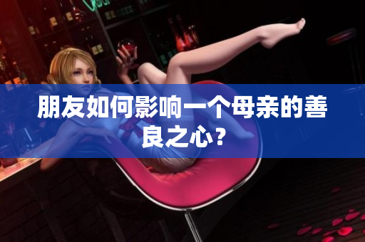 朋友如何影响一个母亲的善良之心？