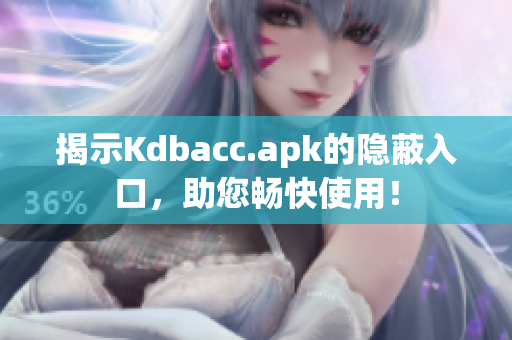揭示Kdbacc.apk的隐蔽入口，助您畅快使用！