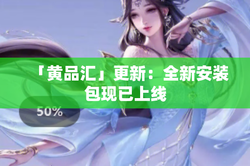 「黄品汇」更新：全新安装包现已上线