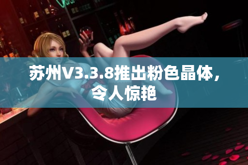 苏州V3.3.8推出粉色晶体，令人惊艳