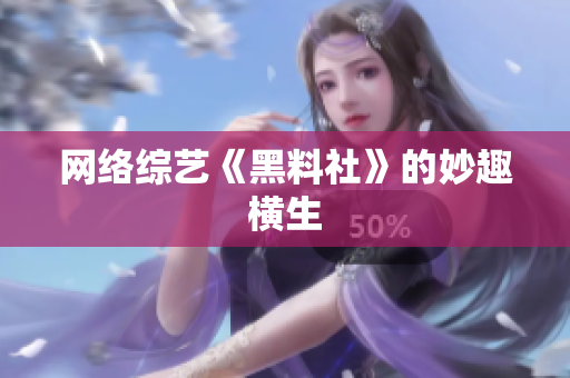 网络综艺《黑料社》的妙趣横生