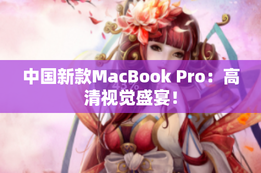 中国新款MacBook Pro：高清视觉盛宴！