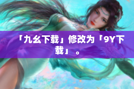 「九幺下载」修改为「9Y下载」 。