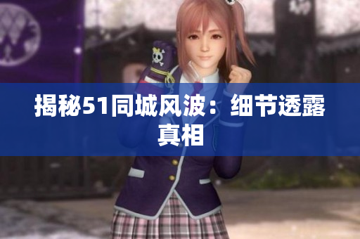 揭秘51同城风波：细节透露真相