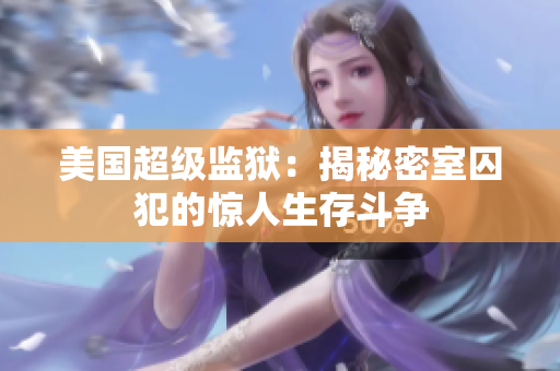 美国超级监狱：揭秘密室囚犯的惊人生存斗争