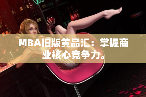 MBA旧版黄品汇：掌握商业核心竞争力。