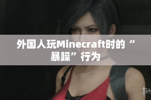 外国人玩Minecraft时的“暴躁”行为