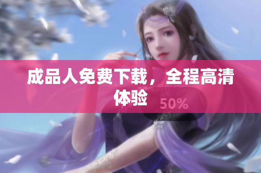 成品人免费下载，全程高清体验