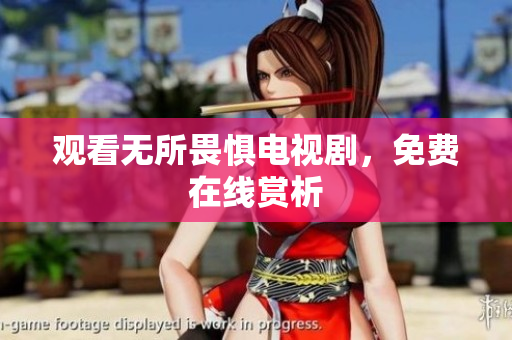 观看无所畏惧电视剧，免费在线赏析