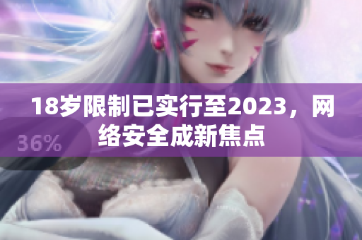 18岁限制已实行至2023，网络安全成新焦点