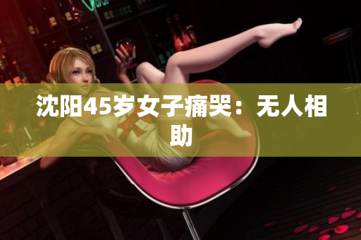 沈阳45岁女子痛哭：无人相助