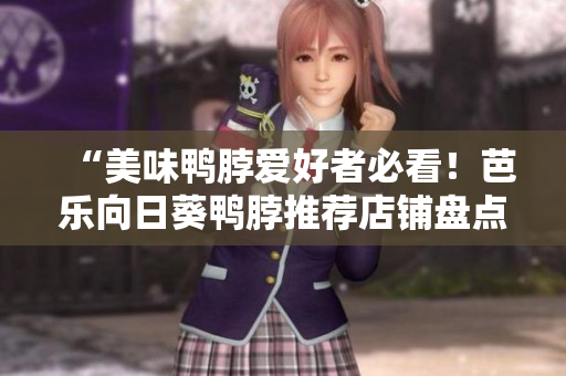 “美味鸭脖爱好者必看！芭乐向日葵鸭脖推荐店铺盘点”