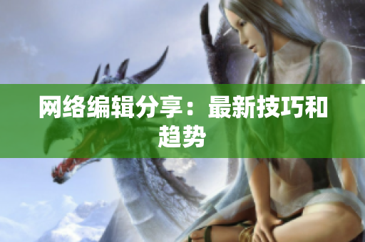 网络编辑分享：最新技巧和趋势