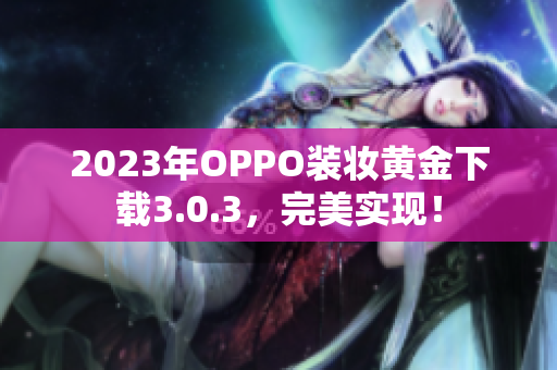 2023年OPPO装妆黄金下载3.0.3，完美实现！