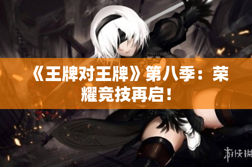 《王牌对王牌》第八季：荣耀竞技再启！
