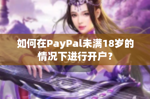 如何在PayPal未满18岁的情况下进行开户？