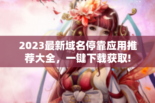 2023最新域名停靠应用推荐大全，一键下载获取!