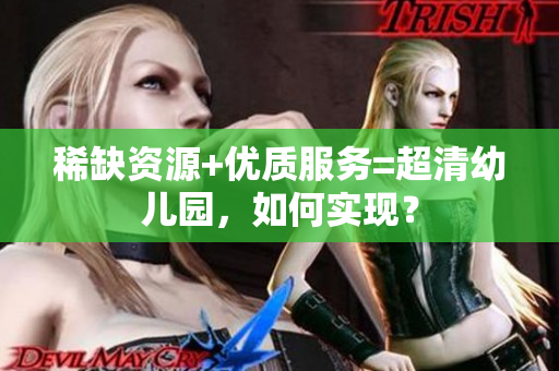 稀缺资源+优质服务=超清幼儿园，如何实现？