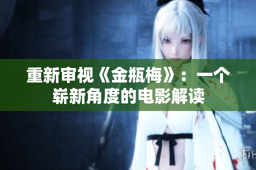 重新审视《金瓶梅》：一个崭新角度的电影解读