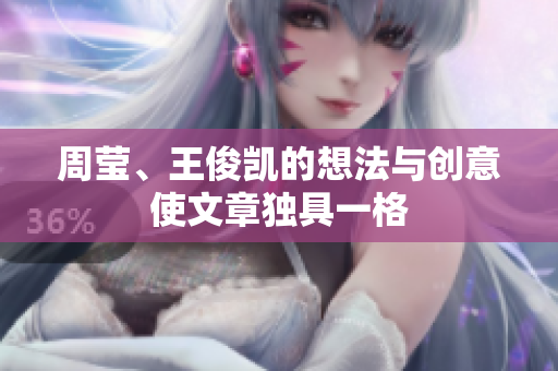 周莹、王俊凯的想法与创意使文章独具一格