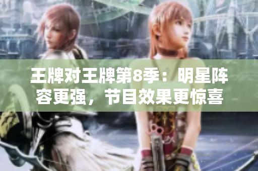 王牌对王牌第8季：明星阵容更强，节目效果更惊喜