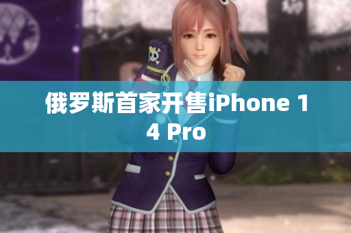 俄罗斯首家开售iPhone 14 Pro