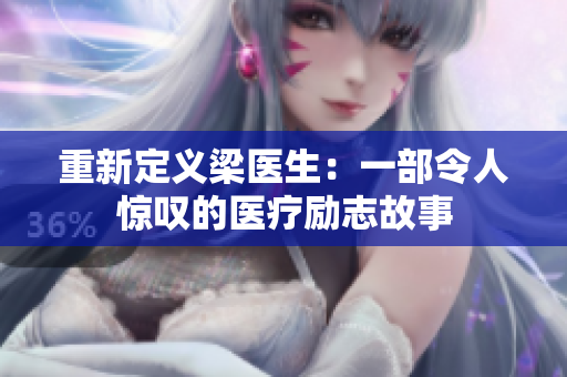 重新定义梁医生：一部令人惊叹的医疗励志故事