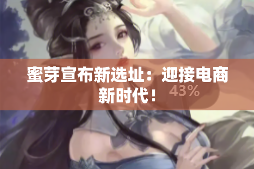 蜜芽宣布新选址：迎接电商新时代！
