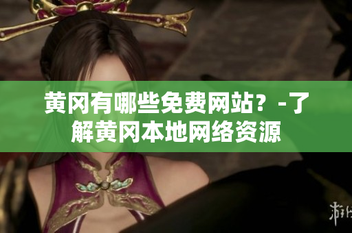 黄冈有哪些免费网站？-了解黄冈本地网络资源