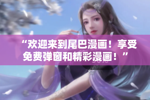 “欢迎来到尾巴漫画！享受免费弹窗和精彩漫画！”