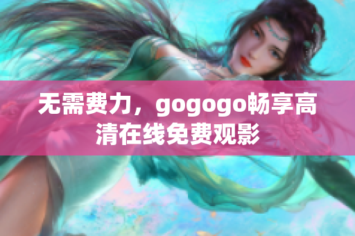 无需费力，gogogo畅享高清在线免费观影