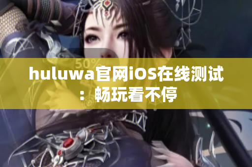 huluwa官网iOS在线测试：畅玩看不停