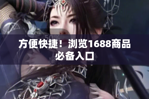 方便快捷！浏览1688商品必备入口
