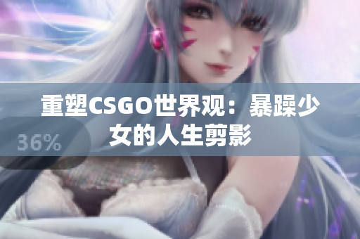 重塑CSGO世界观：暴躁少女的人生剪影