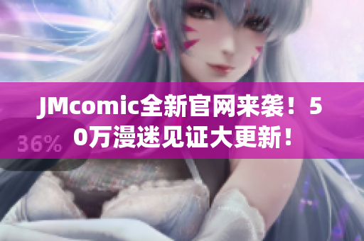 JMcomic全新官网来袭！50万漫迷见证大更新！