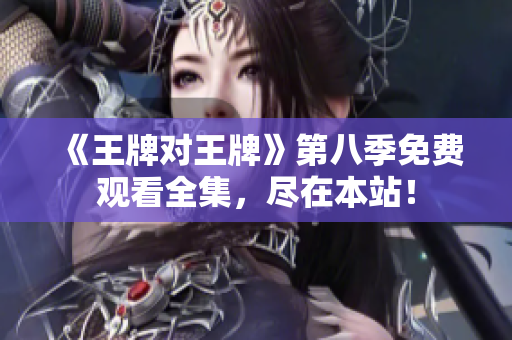 《王牌对王牌》第八季免费观看全集，尽在本站！