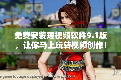 免费安装短视频软件9.1版，让你马上玩转视频创作！